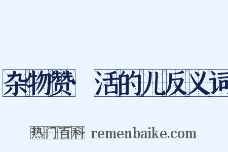 杂物赞·活的儿反义词是什么意思的图片
